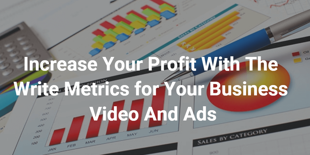 Increase Your Profit With The Write Metrics for Your Business Video And Ads